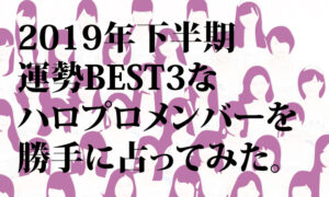 2019年下半期運勢BEST3なハロプロメンバーを勝手に占ってみた。