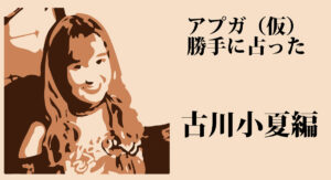アップアップガールズ（仮）を 勝手に占ってみた。古川小夏～2019下半期編～