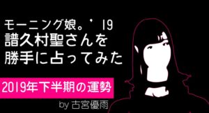 モーニング娘。’19の09期メンバー「譜久村聖」さんを占ってみた-2019年下半期編