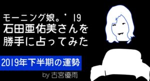 モーニング娘。’19の10期メンバー「石田亜佑美」さんを占ってみた-2019年下半期編