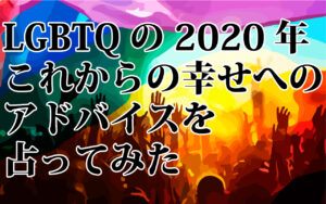 LGBTQの2020年これからの幸せへのアドバイスを占ってみた