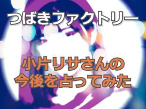 つばきファクトリー「小片リサ」さんの今後を占ってみました。