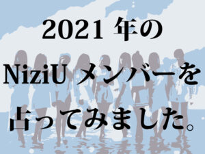 2021年メンバー別に「NiziU」を占ってみました。（NiziProject）