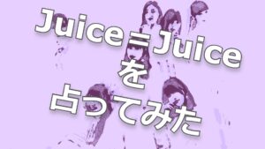 Juice＝Juiceのこれからを占ってみた