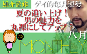 『夏の追い上げ！男の魅力を丸裸にしてアップ↑』ゲイ的毎月の運勢：2021年8月編（雄介監修）
