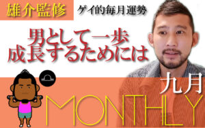 『男として一歩成長するためには』ゲイ的毎月の運勢：2021年9月編（雄介監修）
